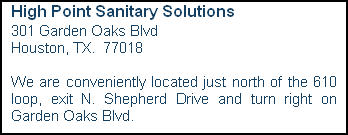 High Point Sanitary Solutions
301 Garden Oaks Blvd
Houston, TX. 77018
We are conveniently located just north of the 610 loop, exit N. Shepherd Drive and turn right on Garden Oaks Blvd.